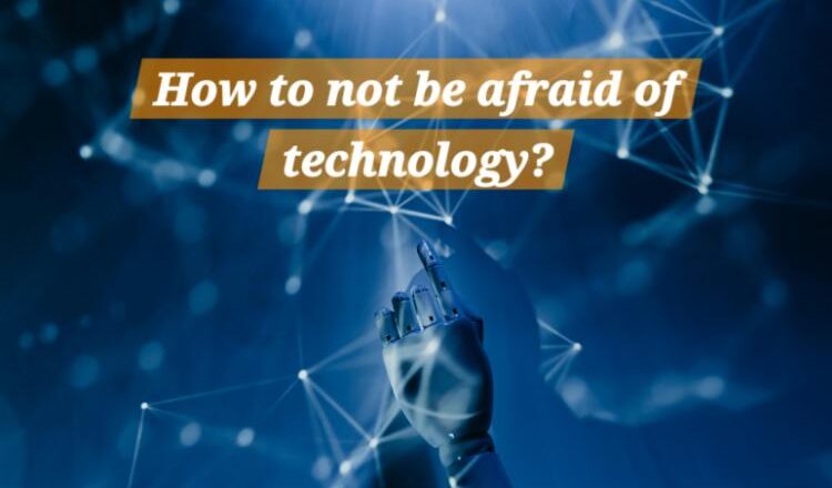 How to not be afraid of technology?