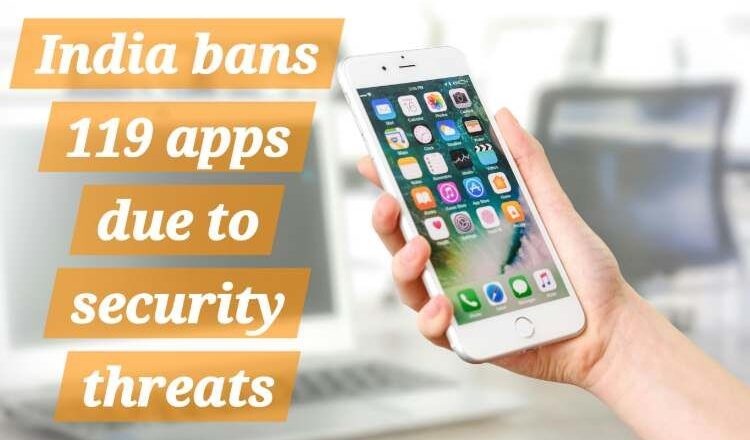 India has banned 119 apps due to security threats.